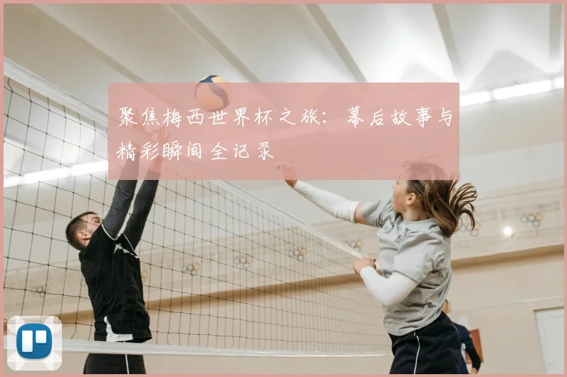 聚焦梅西世界杯之旅:幕后故事与精彩瞬间全记录