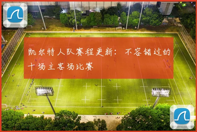 凯尔特人队赛程更新：不容错过的十场主客场比赛