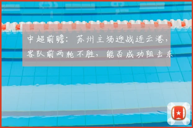 中超前瞻：苏州主场迎战连云港，客队前两轮不胜，能否成功阻击东吴抢分？