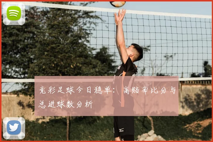 竞彩足球今日稳单:高赔率比分与总进球数分析