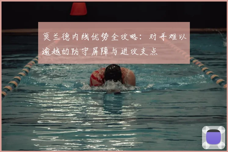 莫兰德内线优势全攻略:对手难以逾越的防守屏障与进攻支点