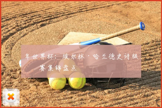 年世界杯：埃尔林·哈兰德史诗级比赛集锦盘点
