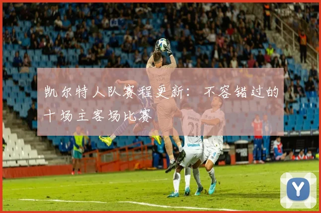 凯尔特人队赛程更新：不容错过的十场主客场比赛