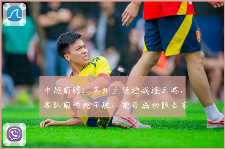 中超前瞻：苏州主场迎战连云港，客队前两轮不胜，能否成功阻击东吴抢分？