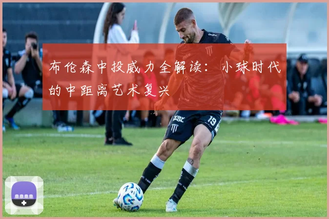 布伦森中投威力全解读：小球时代的中距离艺术复兴