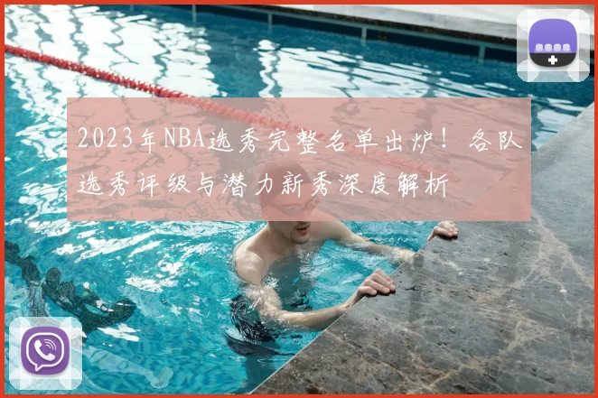 2023年NBA选秀完整名单出炉！各队选秀评级与潜力新秀深度解析
