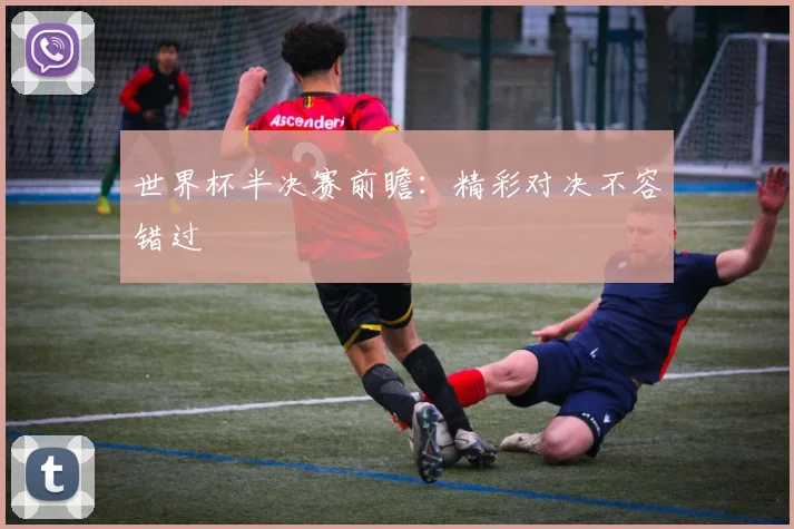 世界杯半决赛前瞻:精彩对决不容错过