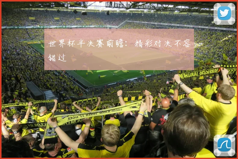 世界杯半决赛前瞻:精彩对决不容错过