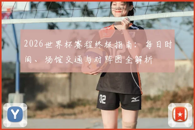 2026世界杯赛程终极指南:每日时间、场馆交通与对阵图全解析