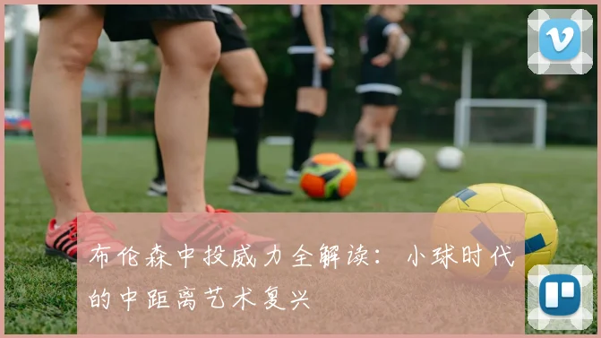 布伦森中投威力全解读：小球时代的中距离艺术复兴