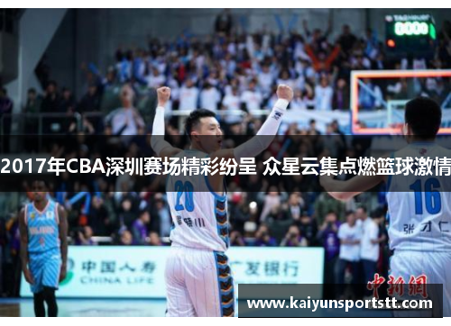 2017年CBA深圳赛场精彩纷呈 众星云集点燃篮球激情